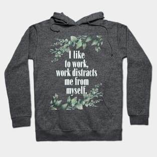 I like to work, work distract me from myself. Hoodie